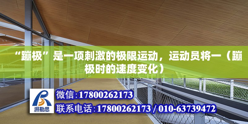 “蹦極”是一項刺激的極限運動，運動員將一（蹦極時的速度變化） 北京鋼結構設計