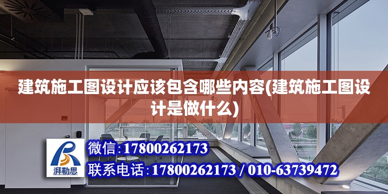 建筑施工圖設計應該包含哪些內容(建筑施工圖設計是做什么) 鋼結構跳臺施工