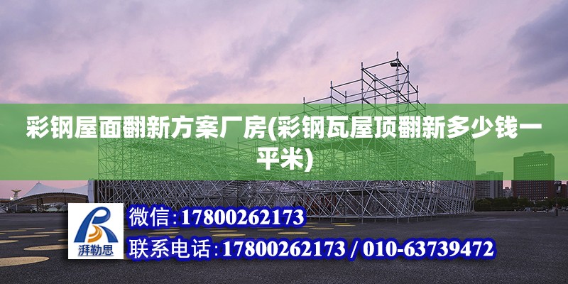 彩鋼屋面翻新方案廠房(彩鋼瓦屋頂翻新多少錢一平米) 建筑方案施工