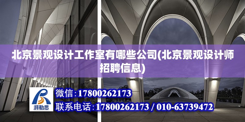 北京景觀設計工作室有哪些公司(北京景觀設計師招聘信息) 結構工業鋼結構施工