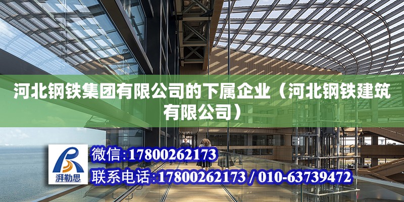 河北鋼鐵集團有限公司的下屬企業（河北鋼鐵建筑有限公司） 北京鋼結構設計