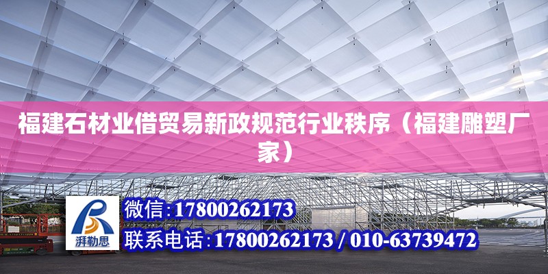 福建石材業借貿易新政規范行業秩序（福建雕塑廠家） 北京鋼結構設計