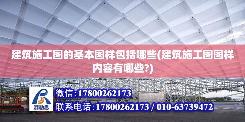 建筑施工圖的基本圖樣包括哪些(建筑施工圖圖樣內容有哪些?)