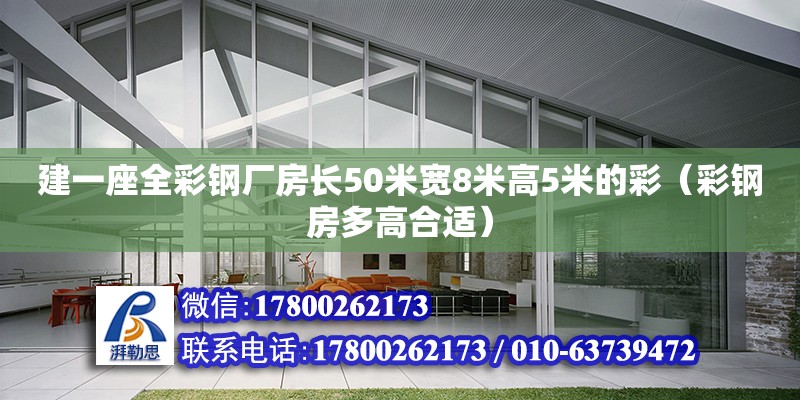 建一座全彩鋼廠房長50米寬8米高5米的彩（彩鋼房多高合適） 北京鋼結構設計