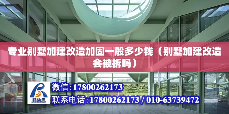 專業別墅加建改造加固一般多少錢（別墅加建改造會被拆嗎）