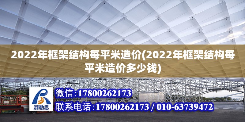 2022年框架結構每平米造價(2022年框架結構每平米造價多少錢) 鋼結構網架施工