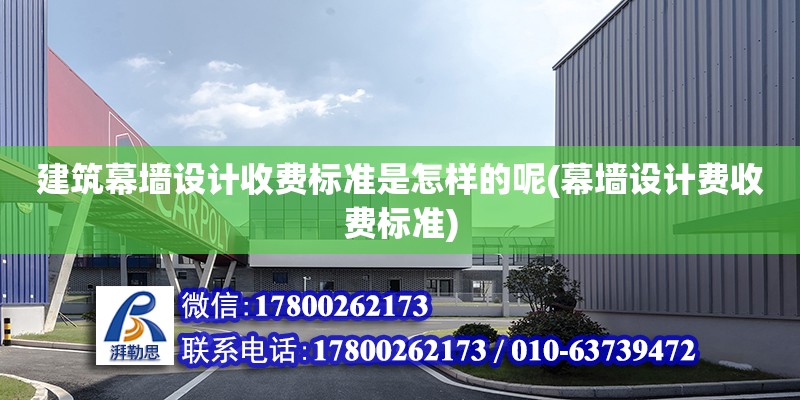 建筑幕墻設計收費標準是怎樣的呢(幕墻設計費收費標準)