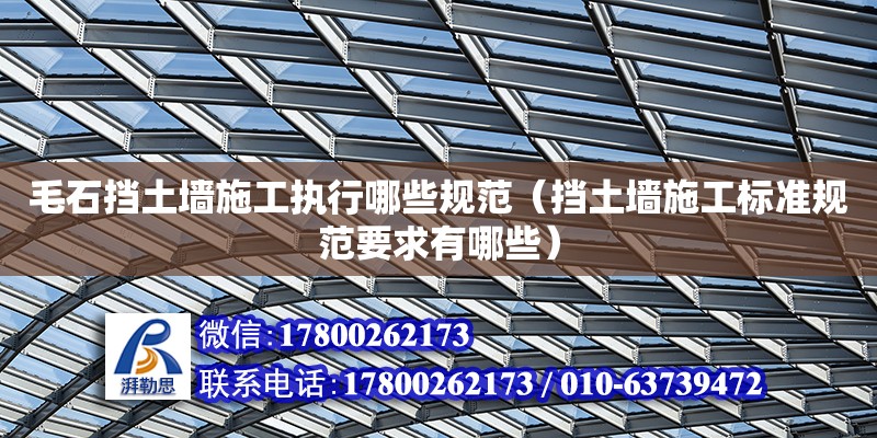 毛石擋土墻施工執行哪些規范（擋土墻施工標準規范要求有哪些）