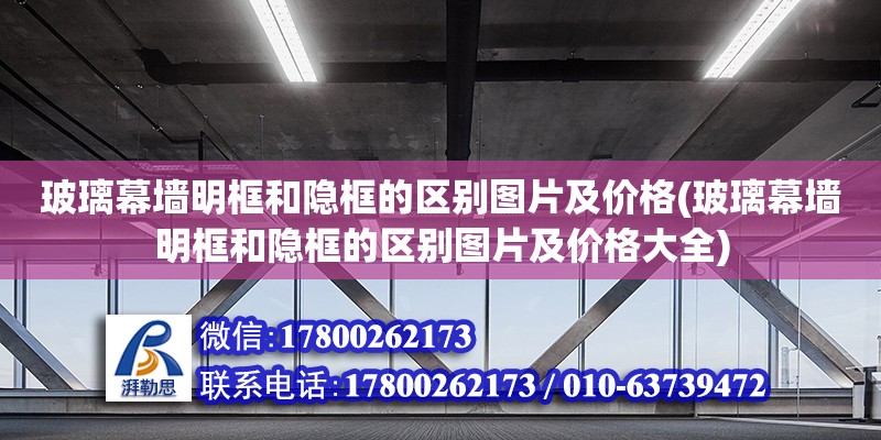 玻璃幕墻明框和隱框的區別圖片及價格(玻璃幕墻明框和隱框的區別圖片及價格大全)