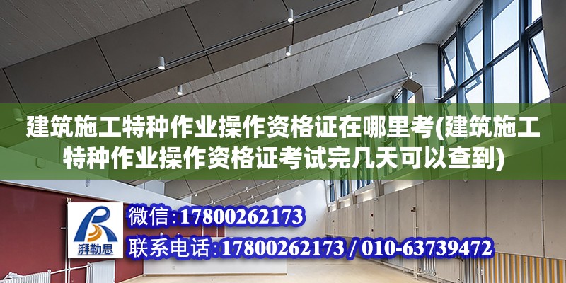 建筑施工特種作業操作資格證在哪里考(建筑施工特種作業操作資格證考試完幾天可以查到)