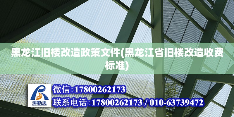 黑龍江舊樓改造政策文件(黑龍江省舊樓改造收費標準)