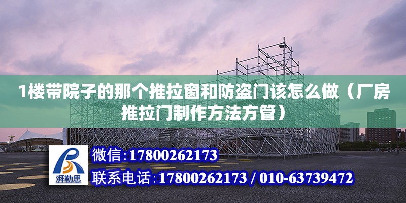 1樓帶院子的那個推拉窗和防盜門該怎么做（廠房推拉門制作方法方管）