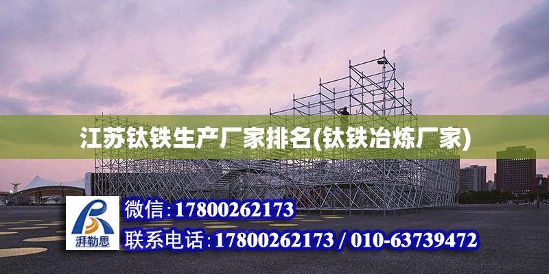 江蘇鈦鐵生產廠家排名(鈦鐵冶煉廠家) 結構機械鋼結構施工