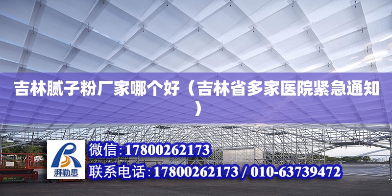 吉林膩子粉廠家哪個好（吉林省多家醫院緊急通知） 北京鋼結構設計