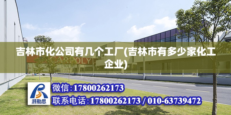 吉林市化公司有幾個工廠(吉林市有多少家化工企業) 結構電力行業施工