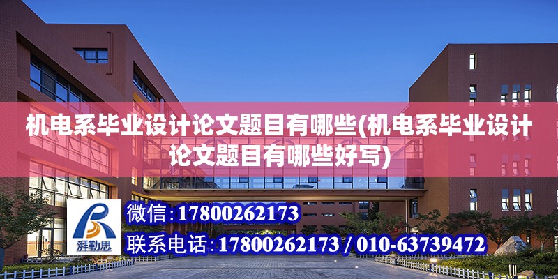 機電系畢業設計論文題目有哪些(機電系畢業設計論文題目有哪些好寫)