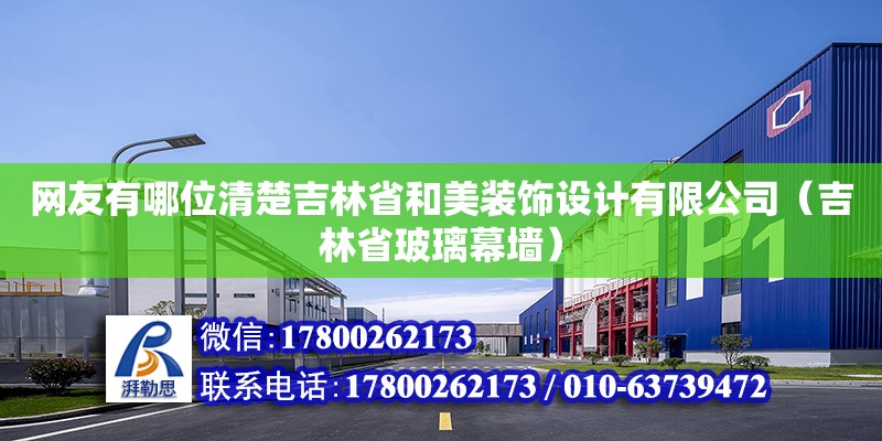 網友有哪位清楚吉林省和美裝飾設計有限公司（吉林省玻璃幕墻） 北京鋼結構設計