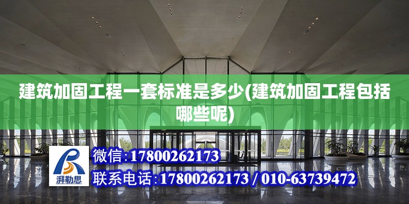 建筑加固工程一套標準是多少(建筑加固工程包括哪些呢) 結構機械鋼結構施工