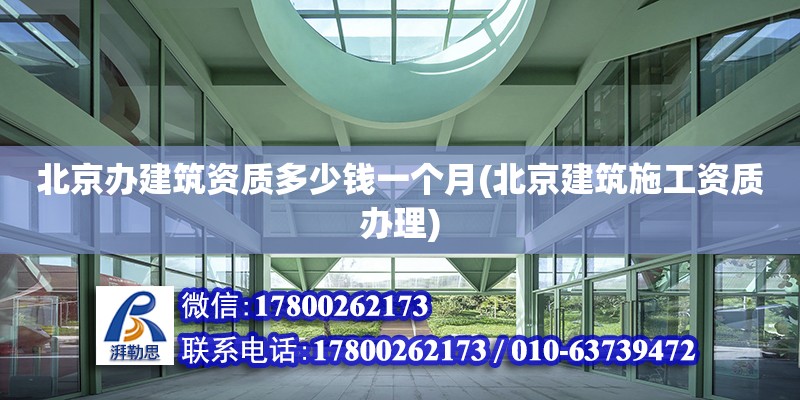 北京辦建筑資質多少錢一個月(北京建筑施工資質辦理)