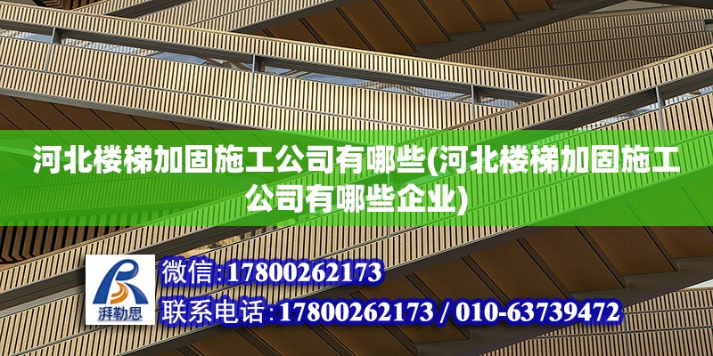 河北樓梯加固施工公司有哪些(河北樓梯加固施工公司有哪些企業)