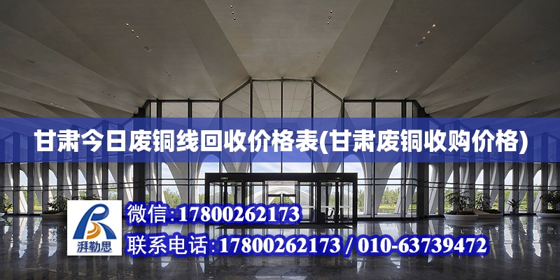 甘肅今日廢銅線回收價格表(甘肅廢銅收購價格) 結構電力行業施工