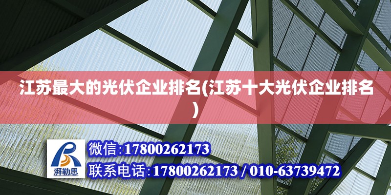 江蘇最大的光伏企業排名(江蘇十大光伏企業排名) 建筑方案施工