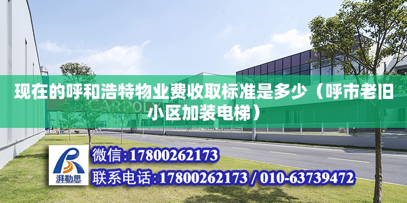 現在的呼和浩特物業費收取標準是多少（呼市老舊小區加裝電梯）