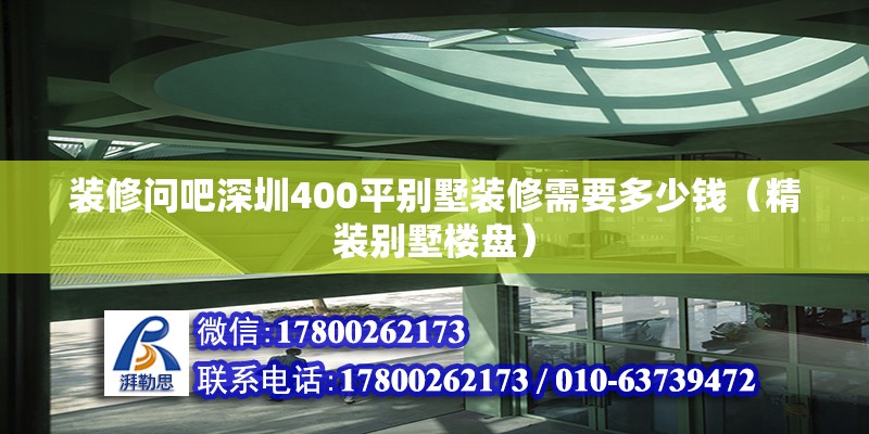 裝修問吧深圳400平別墅裝修需要多少錢（精裝別墅樓盤）