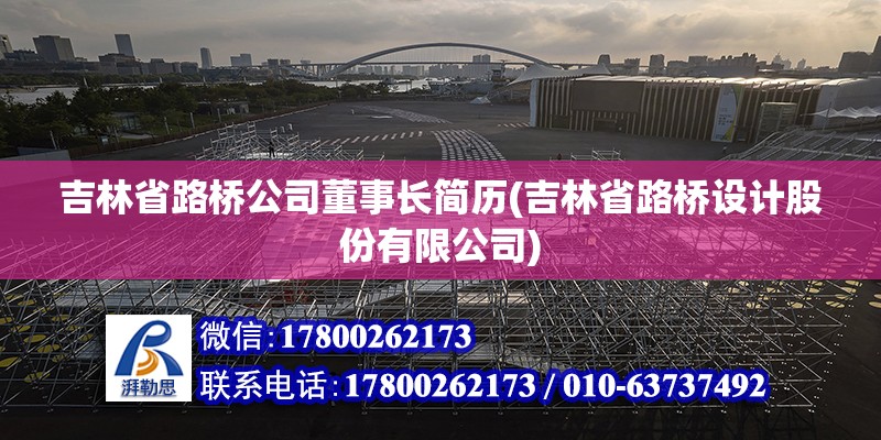 吉林省路橋公司董事長簡歷(吉林省路橋設計股份有限公司) 結構地下室設計