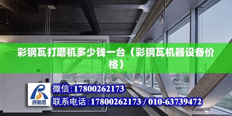 彩鋼瓦打磨機多少錢一臺（彩鋼瓦機器設備價格） 北京鋼結構設計