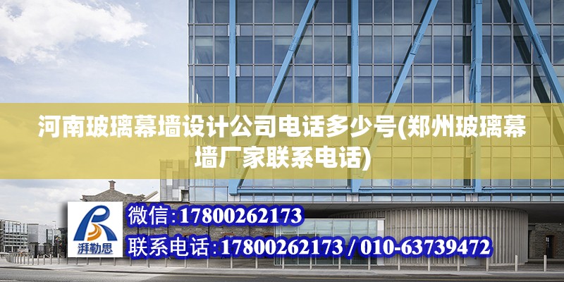 河南玻璃幕墻設計公司電話多少號(鄭州玻璃幕墻廠家聯系電話)