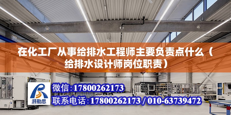 在化工廠從事給排水工程師主要負責點什么（給排水設計師崗位職責）