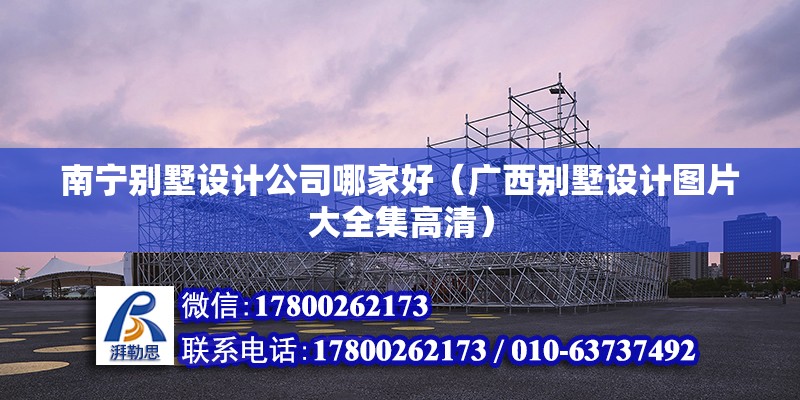 南寧別墅設計公司哪家好（廣西別墅設計圖片大全集高清） 北京鋼結構設計