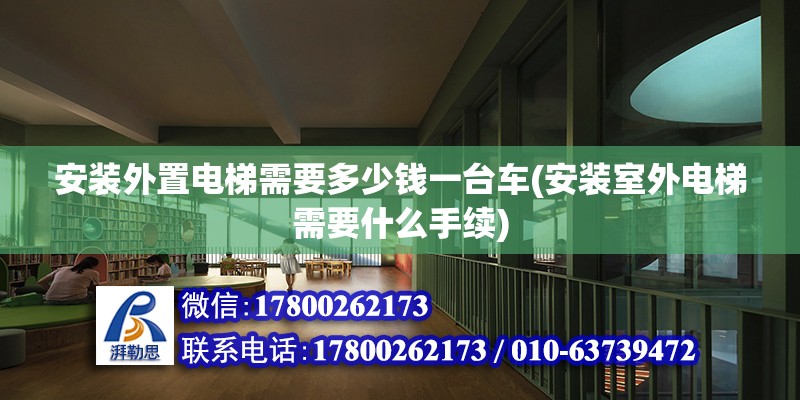 安裝外置電梯需要多少錢一臺車(安裝室外電梯需要什么手續)