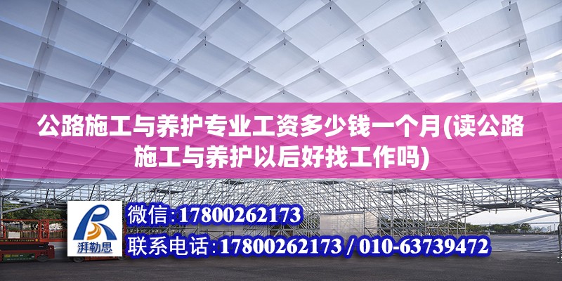 公路施工與養護專業工資多少錢一個月(讀公路施工與養護以后好找工作嗎) 建筑消防設計