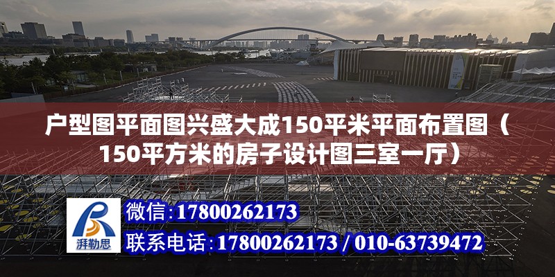 戶型圖平面圖興盛大成150平米平面布置圖（150平方米的房子設計圖三室一廳） 北京鋼結構設計