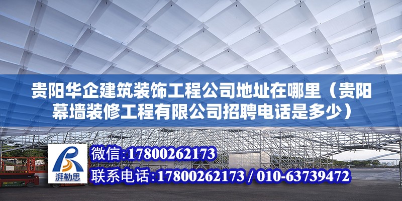 貴陽華企建筑裝飾工程公司地址在哪里（貴陽幕墻裝修工程有限公司招聘電話是多少）