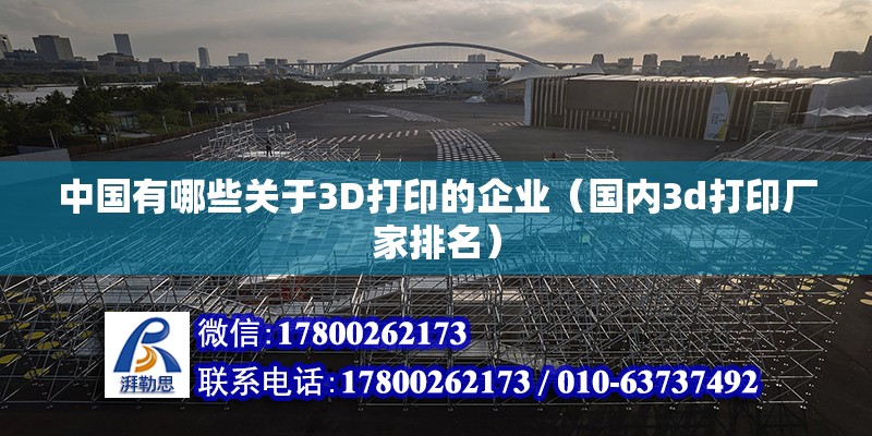 中國有哪些關于3D打印的企業（國內3d打印廠家排名） 北京鋼結構設計