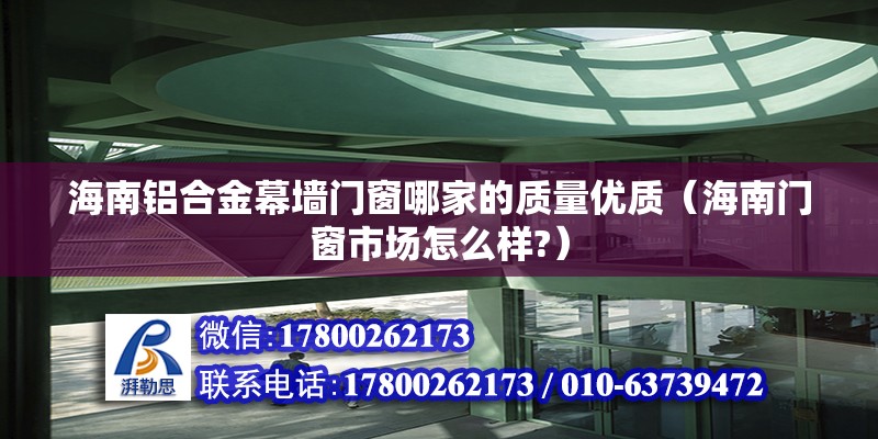 海南鋁合金幕墻門窗哪家的質量優質（海南門窗市場怎么樣?） 北京鋼結構設計