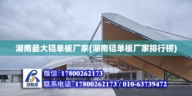 湖南最大鋁單板廠家(湖南鋁單板廠家排行榜) 結構橋梁鋼結構施工