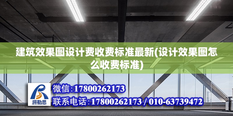 建筑效果圖設計費收費標準最新(設計效果圖怎么收費標準)