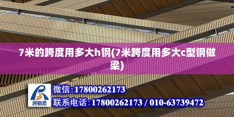 7米的跨度用多大h鋼(7米跨度用多大c型鋼做梁)