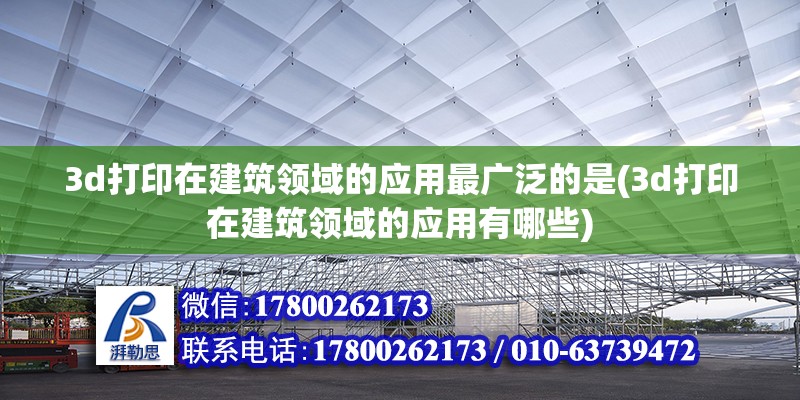 3d打印在建筑領域的應用最廣泛的是(3d打印在建筑領域的應用有哪些)