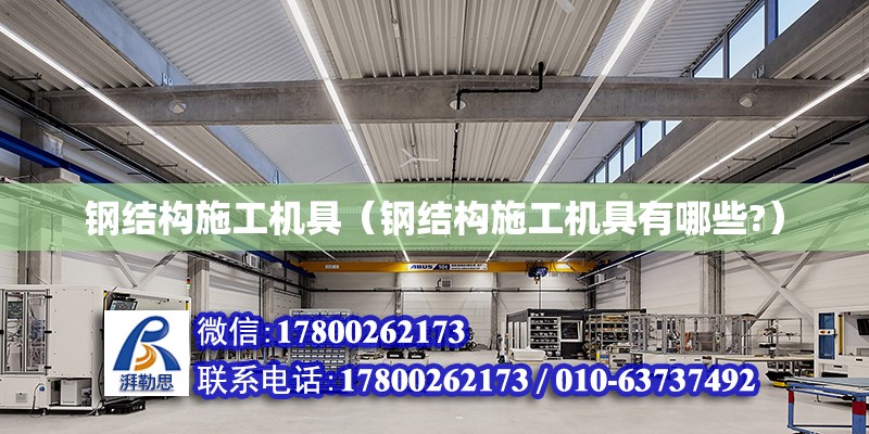 鋼結構施工機具（鋼結構施工機具有哪些?）