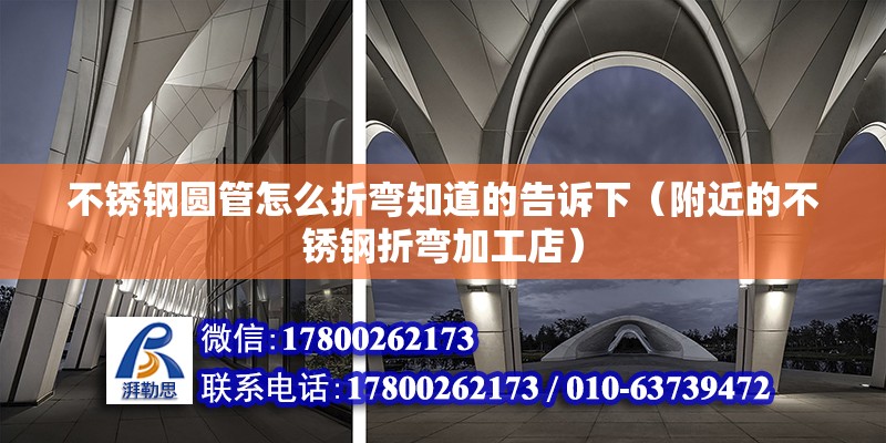 不銹鋼圓管怎么折彎知道的告訴下（附近的不銹鋼折彎加工店） 北京鋼結構設計