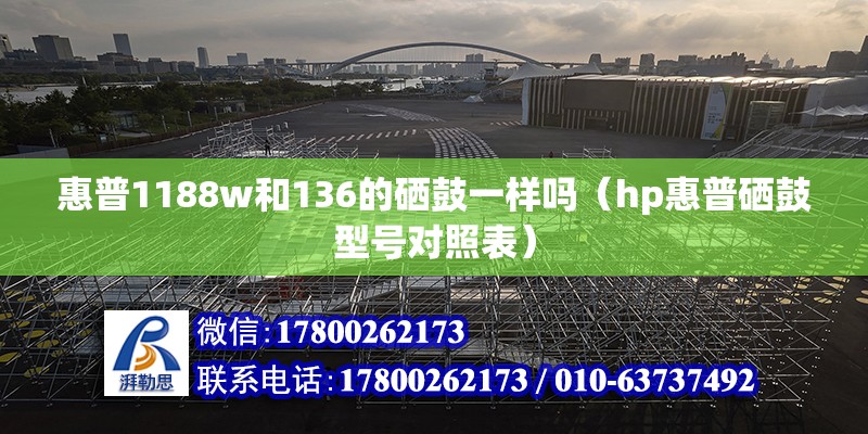 惠普1188w和136的硒鼓一樣嗎（hp惠普硒鼓型號對照表） 北京鋼結構設計