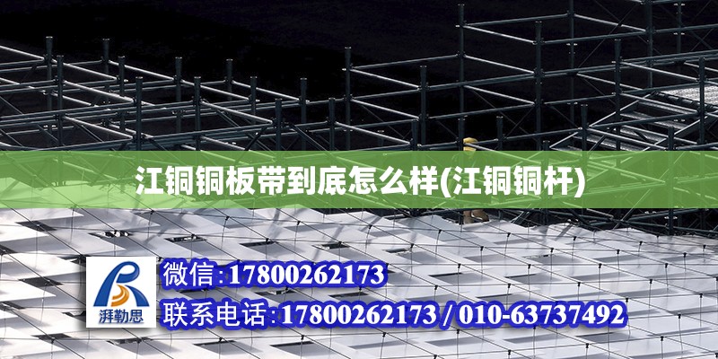 江銅銅板帶到底怎么樣(江銅銅桿) 結構電力行業設計