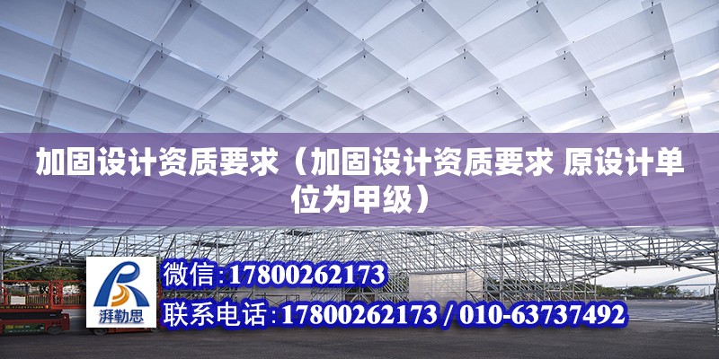 加固設計資質要求（加固設計資質要求 原設計單位為甲級）