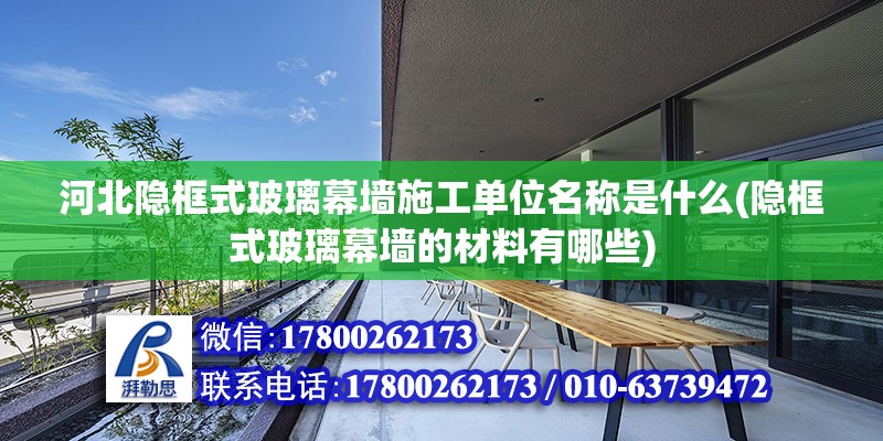 河北隱框式玻璃幕墻施工單位名稱是什么(隱框式玻璃幕墻的材料有哪些)