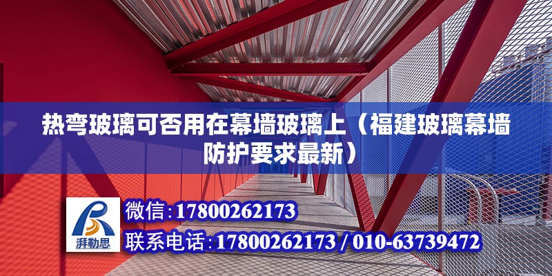 熱彎玻璃可否用在幕墻玻璃上（福建玻璃幕墻 防護要求最新） 北京鋼結構設計